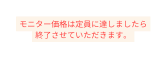 モニター価格は定員に達しましたら 終了させていただきます