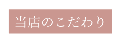 当店のこだわり
